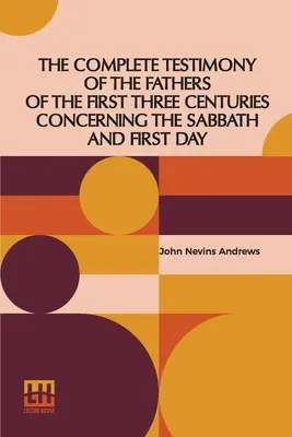 Das vollständige Zeugnis der Väter der ersten drei Jahrhunderte in Bezug auf den Sabbat und den ersten Tag - The Complete Testimony Of The Fathers Of The First Three Centuries Concerning The Sabbath And First Day