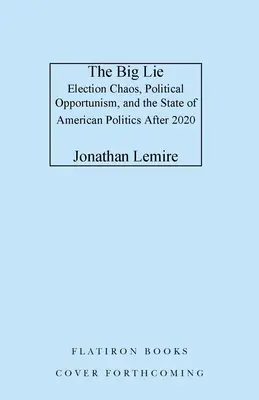 Die große Lüge: Wahlchaos, politischer Opportunismus und der Zustand der amerikanischen Politik nach 2020 - The Big Lie: Election Chaos, Political Opportunism, and the State of American Politics After 2020