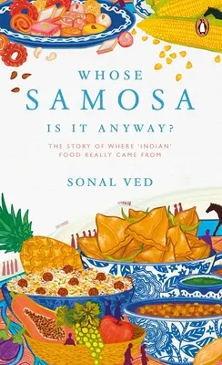 Wessen Samosa ist es eigentlich? Die Geschichte, woher das „indische“ Essen wirklich kommt - Whose Samosa Is It Anyway?: The Story of Where 'Indian' Food Really Came from