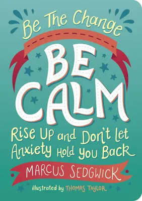 Sei die Veränderung: Sei ruhig: Steh auf und lass dich nicht von Ängsten zurückhalten - Be the Change: Be Calm: Rise Up and Don't Let Anxiety Hold You Back