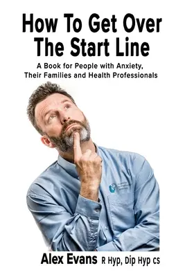 Wie man über die Startlinie kommt: Ein Buch für Menschen mit Angstzuständen, ihre Familien und Gesundheitsexperten - How to get over the start line: A Book for People with Anxiety, Their Families and Health Professionals