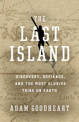 Die letzte Insel: Entdeckung, Trotz und der schwer fassbare Stamm auf der Erde - The Last Island: Discovery, Defiance, and the Most Elusive Tribe on Earth