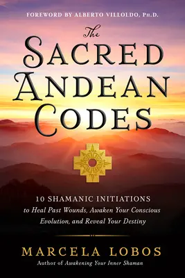 Die heiligen Codes der Anden: 10 schamanische Einweihungen, um vergangene Wunden zu heilen, Ihre bewusste Evolution zu erwecken und Ihr Schicksal zu offenbaren - The Sacred Andean Codes: 10 Shamanic Initiations to Heal Past Wounds, Awaken Your Conscious Evolution, and Reveal Your Destiny