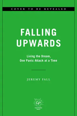 Nach oben fallen: Den Traum leben, eine Panikattacke nach der anderen - Falling Upwards: Living the Dream, One Panic Attack at a Time