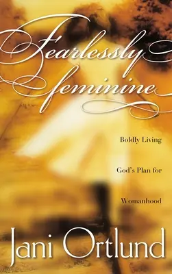Furchtlos weiblich: Gottes Plan für das Frausein mutig leben - Fearlessly Feminine: Boldly Living God's Plan for Womanhood