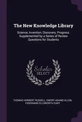 Die Bibliothek des Neuen Wissens: Wissenschaft, Erfindung, Entdeckung, Fortschritt. Ergänzt durch eine Reihe von Wiederholungsfragen für Studenten - The New Knowledge Library: Science, Invention, Discovery, Progress. Supplemented by a Series of Review Questions for Students
