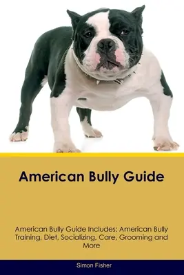 American Bully Guide American Bully Guide enthält: American Bully Training, Ernährung, Sozialisierung, Pflege, Erziehung und mehr - American Bully Guide American Bully Guide Includes: American Bully Training, Diet, Socializing, Care, Grooming, and More