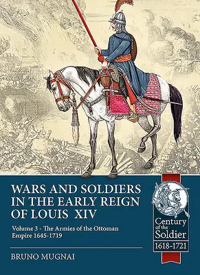 Kriege und Soldaten in der frühen Regierungszeit Ludwigs XIV.: Band 3 - Die Heere des Osmanischen Reiches 1645-1719 - Wars and Soldiers in the Early Reign of Louis XIV: Volume 3 - The Armies of the Ottoman Empire 1645-1719