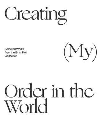 (Meine) Ordnung in der Welt schaffen: Ausgewählte Werke aus der Sammlung Ernst Ploil - Creating (My) Order in the World: Selected Works from the Ernst Ploil Collection