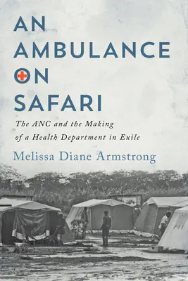 Ambulanz auf Safari: Der ANC und die Entstehung eines Gesundheitsministeriums im Exil - Ambulance on Safari: The ANC and the Making of a Health Department in Exile