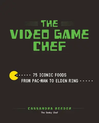 Der Videospiel-Koch: 76 ikonische Gerichte von Pac-Man bis Elden Ring - The Video Game Chef: 76 Iconic Foods from Pac-Man to Elden Ring