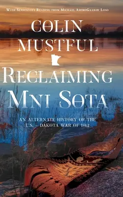 Die Rückeroberung von Mni Sota: Eine alternative Geschichte des U.S.-Dakota-Krieges von 1862 - Reclaiming Mni Sota: An Alternate History of the U.S. - Dakota War of 1862