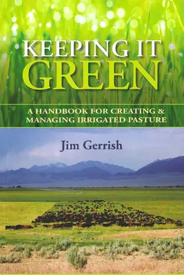 Grün halten: Ein Handbuch für die Anlage und Bewirtschaftung von bewässertem Weideland - Keeping It Green: A Handbook for Creating & Managing Irrigated Pasture