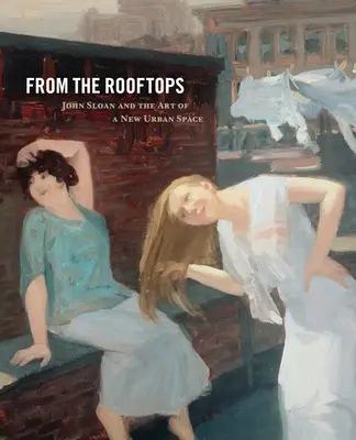 Von den Dächern: John Sloan und die Kunst eines neuen städtischen Raums - From the Rooftops: John Sloan and the Art of a New Urban Space
