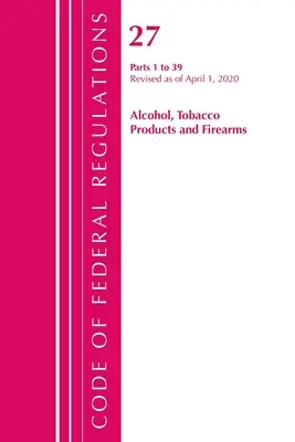 Code of Federal Regulations, Title 27 Alcohol Tobacco Products and Firearms 1-39, revidiert ab 1. April 2020 (Office of the Federal Register (U S )) - Code of Federal Regulations, Title 27 Alcohol Tobacco Products and Firearms 1-39, Revised as of April 1, 2020 (Office of the Federal Register (U S ))