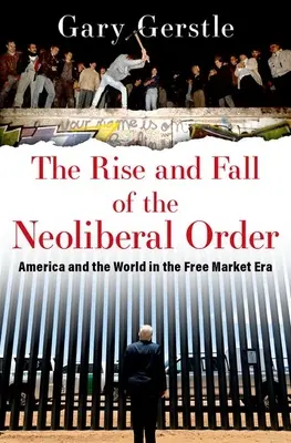Der Aufstieg und Fall der neoliberalen Ordnung: Amerika und die Welt in der Ära des freien Marktes - The Rise and Fall of the Neoliberal Order: America and the World in the Free Market Era