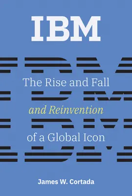 IBM: Aufstieg, Niedergang und Neuerfindung einer globalen Ikone - IBM: The Rise and Fall and Reinvention of a Global Icon