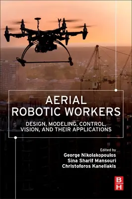 Aerial Robotic Workers: Design, Modellierung, Steuerung, Vision und ihre Anwendungen - Aerial Robotic Workers: Design, Modeling, Control, Vision and Their Applications