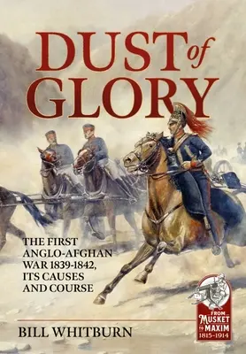 Dust of Glory: Der Erste Anglo-Afghanische Krieg 1839-1842, seine Ursachen und sein Verlauf - Dust of Glory: The First Anglo-Afghan War 1839-1842, Its Causes and Course