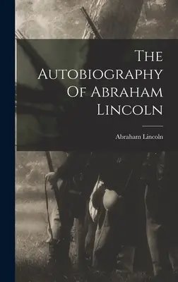 Die Autobiographie von Abraham Lincoln - The Autobiography Of Abraham Lincoln