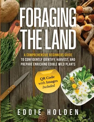 Futtersuche auf dem Land: Ein umfassender Leitfaden für Einsteiger zum sicheren Erkennen, Ernten und Zubereiten von essbaren Wildpflanzen - Foraging the Land: A Comprehensive Beginners Guide to Confidently Identify, Harvest and Prepare Enriching Edible Wild Plants