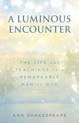 Eine leuchtende Begegnung: Das Leben und die Lehren eines bemerkenswerten Gottesmannes - A Luminous Encounter: The Life and Teachings of a Remarkable Man of God
