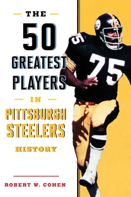 Die 50 besten Spieler in der Geschichte der Pittsburgh Steelers - The 50 Greatest Players in Pittsburgh Steelers History