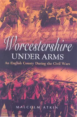 Worcestershire unter Waffen: Eine englische Grafschaft während der Bürgerkriege - Worcestershire Under Arms: An English County During the Civil Wars