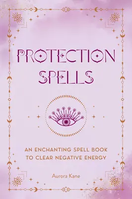 Schutzzauber: Ein zauberhaftes Zauberbuch zur Beseitigung negativer Energie - Protection Spells: An Enchanting Spell Book to Clear Negative Energy