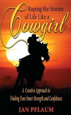Wie ein Cowgirl die Stürme des Lebens reiten: Ein kreativer Ansatz, um Ihre innere Stärke und Zuversicht zu finden - Roping the Storms of Life Like a Cowgirl: A Creative Approach to Finding Your Inner Strength and Confidence