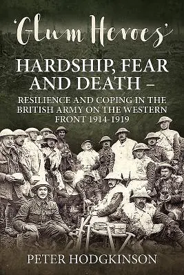 Glum Heroes: Härte, Angst und Tod - Widerstandsfähigkeit und Bewältigung in der britischen Armee an der Westfront 1914-1919 - Glum Heroes: Hardship, Fear and Death - Resilience and Coping in the British Army on the Western Front 1914-1919