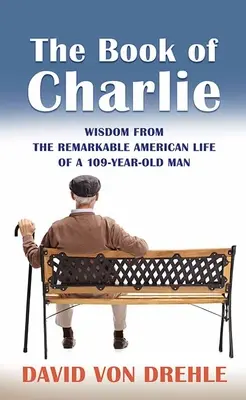 The Book of Charlie: Weisheiten aus dem bemerkenswerten amerikanischen Leben eines 109-jährigen Mannes - The Book of Charlie: Wisdom from the Remarkable American Life of a 109-Year-Old Man