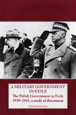 Eine Militärregierung im Exil: Die polnische Exilregierung 1939-1945, eine Studie der Unzufriedenheit - A Military Government in Exile: The Polish Government in Exile 1939-1945, a Study of Discontent