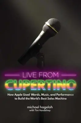 Live aus Cupertino: Wie Apple mit Worten, Musik und Performance die beste Verkaufsmaschine der Welt aufbaute - Live from Cupertino: How Apple Used Words, Music, and Performance to Build the World's Best Sales Machine