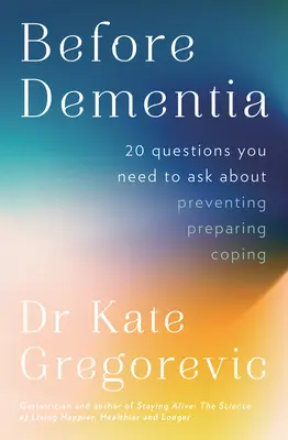 Vor der Demenz: 20 Fragen zum Verständnis, zur Vorbeugung, zur Vorbereitung und zur Bewältigung von Demenz vom Fachmann d - Before Dementia: 20 questions you need to ask about understanding, preventing, preparing for and coping with dementia from the specialist d