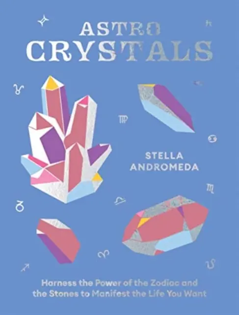 Astrokristalle: Nutzen Sie die Kraft des Tierkreises und der Steine, um das Leben zu manifestieren, das Sie sich wünschen - Astrocrystals: Harness the Power of the Zodiac and the Stones to Manifest the Life You Want