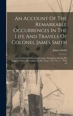 Ein Bericht über die bemerkenswerten Ereignisse im Leben und auf den Reisen von Colonel James Smith: (später ein Bürger von Bourbon County, Kentucky) während seiner Gefangenschaft - An Account Of The Remarkable Occurrences In The Life And Travels Of Colonel James Smith: (late A Citizen Of Bourbon County, Kentucky) During His Capti