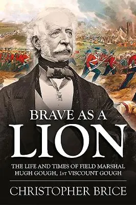 Tapfer wie ein Löwe: Das Leben und die Zeiten von Feldmarschall Hugh Gough, 1st Viscount Gough - Brave as a Lion: The Life and Times of Field Marshal Hugh Gough, 1st Viscount Gough