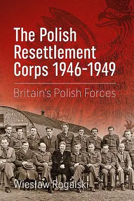 Das polnische Wiederansiedlungskorps 1946-1949: Großbritanniens polnische Streitkräfte - The Polish Resettlement Corps 1946-1949: Britain's Polish Forces