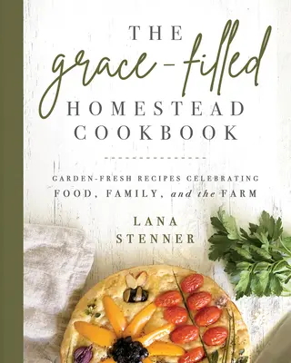 Das Grace-Filled Homestead Kochbuch: Gartenfrische Rezepte, die Essen, Familie und den Bauernhof zelebrieren - The Grace-Filled Homestead Cookbook: Garden-Fresh Recipes Celebrating Food, Family, and the Farm