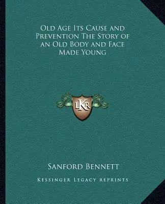 Das Alter, seine Ursachen und seine Verhütung Die Geschichte eines alten Körpers und eines jungen Gesichts - Old Age Its Cause and Prevention The Story of an Old Body and Face Made Young