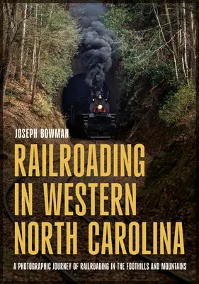 Eisenbahnen im Westen North Carolinas: Eine fotografische Reise durch die Eisenbahn im Vorgebirge und in den Bergen - Railroading in Western North Carolina: A Photographic Journey of Railroading in the Foothills and Mountains