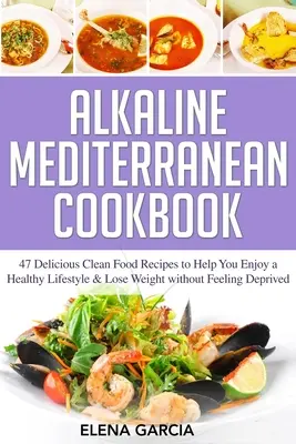 Basisches Mittelmeer-Kochbuch: 47 leckere Clean-Food-Rezepte für einen gesunden Lebensstil und zum Abnehmen, ohne sich entbehrungsreich zu fühlen - Alkaline Mediterranean Cookbook: 47 Delicious Clean Food Recipes to Help You Enjoy a Healthy Lifestyle and Lose Weight without Feeling Deprived