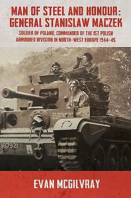 Ein Mann von Stahl und Ehre: General Stanislaw Maczek, Soldat von Polen, Befehlshaber der 1. polnischen Panzerdivision in Nordwesteuropa 1944-4 - Man of Steel and Honour: General Stanislaw Maczek, Soldier of Poland, Commander of the 1st Polish Armoured Division in North-West Europe 1944-4