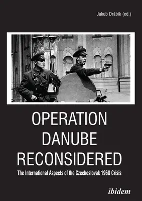 Operation Danube Reconsidered: Die internationalen Aspekte der tschechoslowakischen Krise von 1968 - Operation Danube Reconsidered: The International Aspects of the Czechoslovak 1968 Crisis