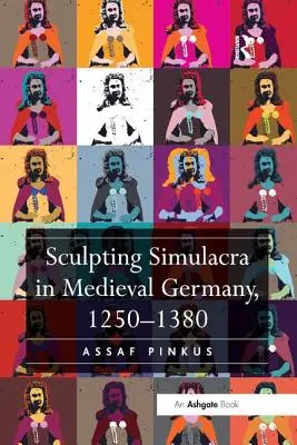 Bildhauerische Simulakren im mittelalterlichen Deutschland, 1250-1380 - Sculpting Simulacra in Medieval Germany, 1250-1380