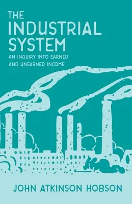 Das industrielle System - Eine Untersuchung über verdientes und unverdientes Einkommen - The Industrial System - An Inquiry Into Earned and Unearned Income