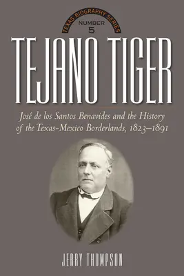 Tejano Tiger: Jose de Los Santos Benavides und das texanisch-mexikanische Grenzgebiet, 1823-1891 - Tejano Tiger: Jose de Los Santos Benavides and the Texas-Mexico Borderlands, 1823-1891