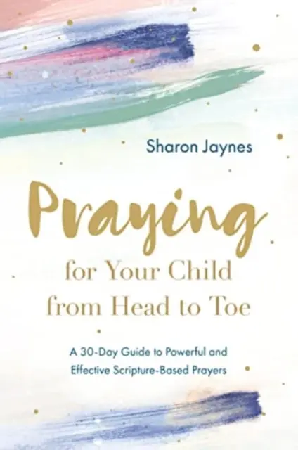 Beten für Ihr Kind von Kopf bis Fuß: Ein 30-Tage-Leitfaden für kraftvolle und wirksame biblisch begründete Gebete - Praying for Your Child from Head to Toe: A 30-Day Guide to Powerful and Effective Scripture-Based Prayers