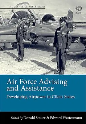 Beratung und Unterstützung der Luftwaffe: Die Entwicklung der Luftstreitkräfte in Kundenstaaten - Air Force Advising and Assistance: Developing Airpower in Client States